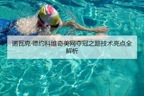 诺瓦克·德约科维奇美网夺冠之路技术亮点全解析
